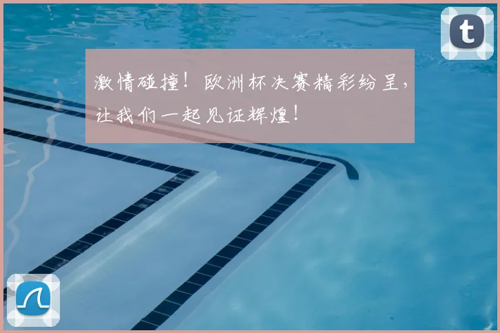 激情碰撞！欧洲杯决赛精彩纷呈，让我们一起见证辉煌！