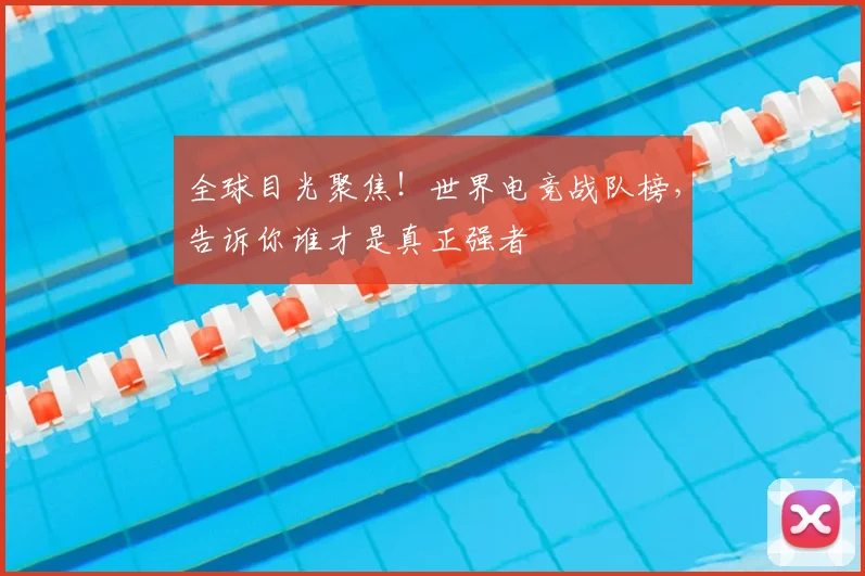 全球目光聚焦！世界电竞战队榜，告诉你谁才是真正强者