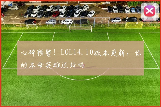 心碎预警！LOL14.10版本更新，你的本命英雄还好吗