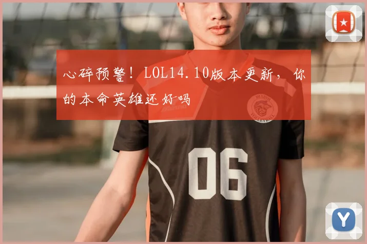 心碎预警！LOL14.10版本更新，你的本命英雄还好吗