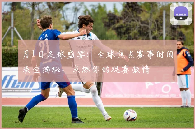 月1日足球盛宴：全球焦点赛事时间表全揭秘，点燃你的观赛激情