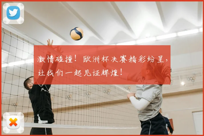 激情碰撞！欧洲杯决赛精彩纷呈，让我们一起见证辉煌！