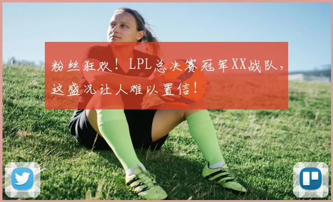 粉丝狂欢！LPL总决赛冠军XX战队，这盛况让人难以置信！