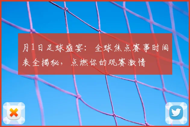 月1日足球盛宴：全球焦点赛事时间表全揭秘，点燃你的观赛激情