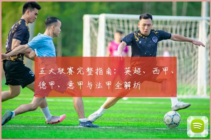 五大联赛完整指南：英超、西甲、德甲、意甲与法甲全解析