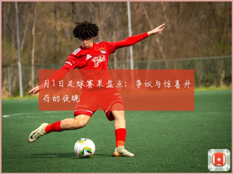 月1日足球赛果盘点：争议与惊喜并存的夜晚