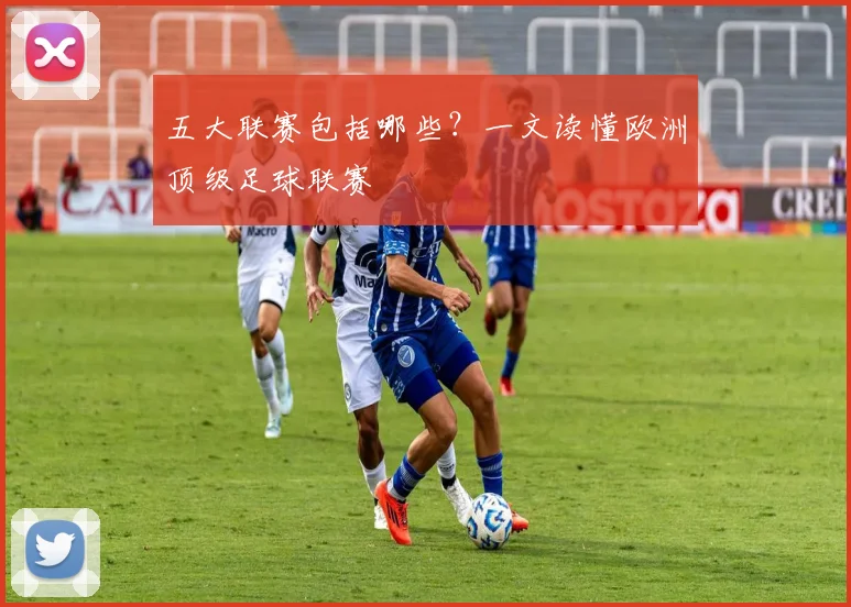 五大联赛包括哪些？一文读懂欧洲顶级足球联赛