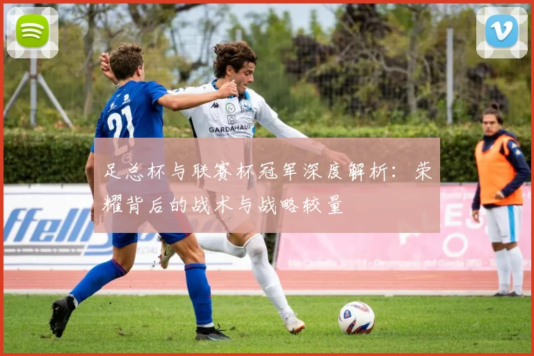 足总杯与联赛杯冠军深度解析：荣耀背后的战术与战略较量